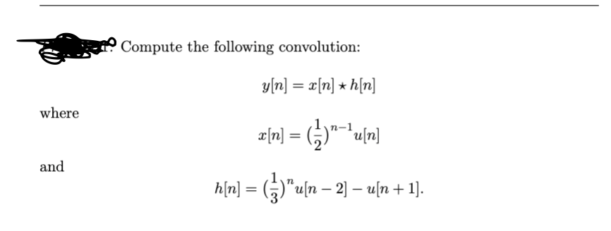 where
and
Compute the following convolution:
y[n] = x[n]+h[n]
x[n] = (±)-¹u[n]
h[n] = (±})" u[n − 2] − u[n + 1].
-
-